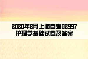 2020年8月上海自考02997護(hù)理學(xué)基礎(chǔ)試卷及答案