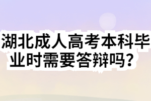 湖北成人高考本科畢業(yè)時(shí)需要答辯嗎？