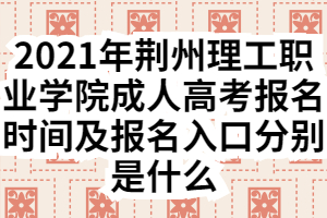 2021年荊州理工職業(yè)學(xué)院成人高考報(bào)名時(shí)間及報(bào)名入口分別是什么