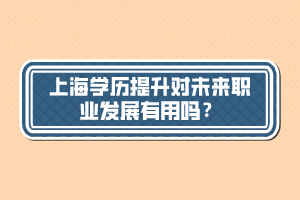 上海學(xué)歷提升對(duì)未來職業(yè)發(fā)展有用嗎？