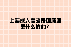 上海成人高考錄取原則是什么樣的？