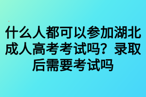 什么人都可以參加湖北成人高考考試嗎？錄取后需要考試嗎