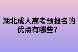 湖北成人高考預(yù)報名的優(yōu)點有哪些？