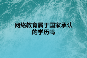 網(wǎng)絡教育屬于國家承認的學歷嗎