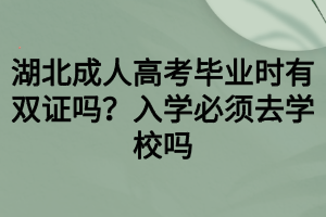 湖北成人高考畢業(yè)時(shí)有雙證嗎？入學(xué)必須去學(xué)校嗎