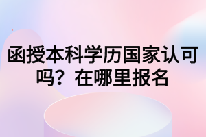 函授本科學歷國家認可嗎？在哪里報名