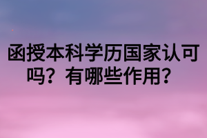 函授本科學歷國家認可嗎？有哪些作用？