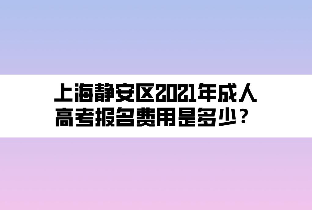 上海靜安區(qū)2021年成人高考報(bào)名費(fèi)用是多少？