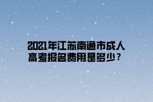 2021年江蘇南通市成人高考報名費用是多少？