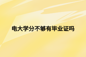 電大學(xué)分不夠有畢業(yè)證嗎