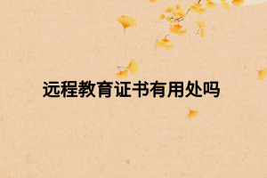 遠(yuǎn)程教育證書有用處嗎