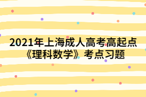 2021年上海成人高考高起點(diǎn)《理科數(shù)學(xué)》考點(diǎn)習(xí)題 (2)