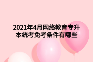 2021年4月網(wǎng)絡(luò)教育專(zhuān)升本統(tǒng)考免考條件有哪些