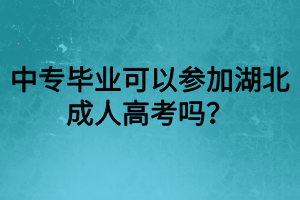 中專畢業(yè)可以參加湖北成人高考嗎？