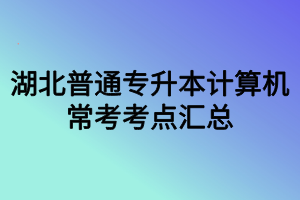 湖北普通專升本計算機?？伎键c匯總