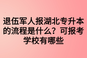 退伍軍人報湖北專升本的流程是什么？可報考學校有哪些