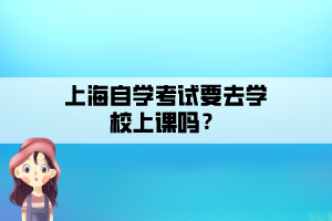 上海自學考試要去學校上課嗎？