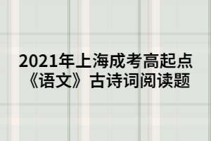 2021年上海成考高起點(diǎn)《語文》古詩詞閱讀題