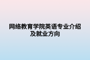 網(wǎng)絡教育學院英語專業(yè)介紹及就業(yè)方向