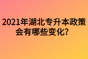 2021年湖北專升本政策會有哪些變化？