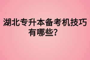 湖北專升本備考機(jī)技巧有哪些？