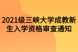 2021級三峽大學(xué)成教新生入學(xué)資格審查通知