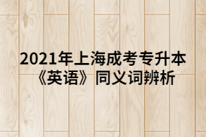 2021年上海成考專升本《英語》同義詞辨析 (6)