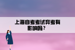 上海自考考試棄考有影響嗎？