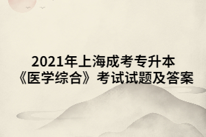 2021年上海成考專(zhuān)升本《醫(yī)學(xué)綜合》考試試題及答案 (9)