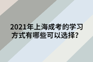 2021年上海成考的學習方式有哪些可以選擇？