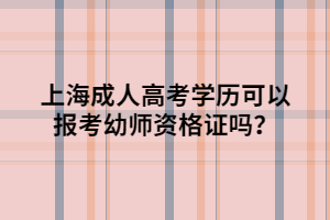 上海成人高考學(xué)歷可以報(bào)考幼師資格證嗎？