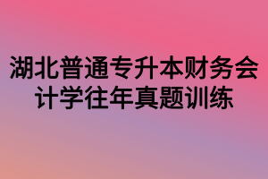 湖北普通專升本財務(wù)會計學往年真題訓練