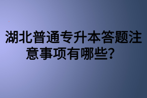 湖北普通專(zhuān)升本答題注意事項(xiàng)有哪些？