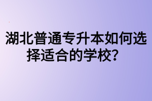 湖北普通專升本如何選擇適合的學(xué)校？