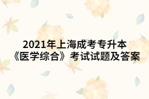 2021年上海成考專(zhuān)升本《醫(yī)學(xué)綜合》考試試題及答案 (7)