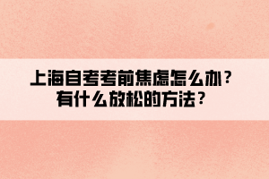 上海自考考前焦慮怎么辦？有什么放松的方法？