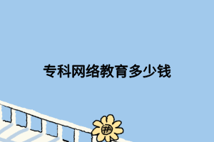 ?？凭W(wǎng)絡(luò)教育多少錢