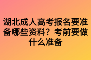 湖北成人高考報(bào)名要準(zhǔn)備哪些資料？考前要做什么準(zhǔn)備