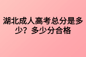 湖北成人高考總分是多少？多少分合格