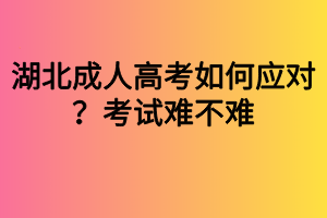 湖北成人高考如何應(yīng)對？考試難不難