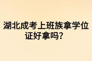 湖北成考上班族拿學(xué)位證好拿嗎？