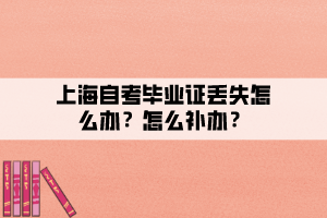 上海自考畢業(yè)證丟失怎么辦？怎么補辦？