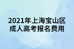 2021年上海寶山區(qū)成人高考報(bào)名費(fèi)用