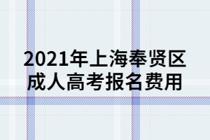 2021年上海奉賢區(qū)成人高考報名費用