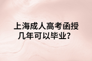 上海成人高考函授幾年可以畢業(yè)？