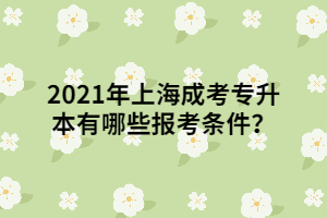 2021年上海成考專升本有哪些報(bào)考條件？