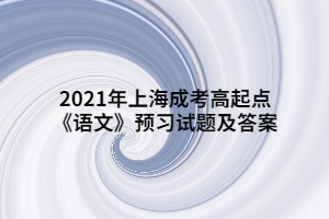 2021年上海成考高起點(diǎn)《語文》預(yù)習(xí)試題及答案 (6)