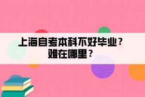 上海自考本科不好畢業(yè)？難在哪里？