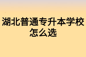 湖北普通專升本學校怎么選