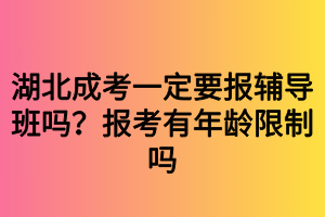 湖北成考一定要報輔導(dǎo)班嗎？報考有年齡限制嗎